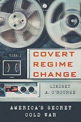 Covert Regime Change: America's Secret Cold War (Cornell Studies in Security Affairs) by O'rourke, Lindsey A. | Hardcover | Political Science