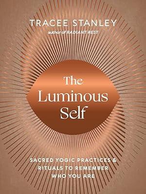 The Luminous Self: Sacred Yogic Practices and Rituals to Remember Who You Are by Stanley, Tracee | Paperback | Body