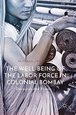 The Well-Being of the Labor Force in Colonial Bombay: Discourses and Practices by Srivastava, Priyanka | Hardcover | History