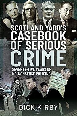 Scotland Yard's Casebook of Serious Crime: Seventy-Five Years of No-Nonsense Policing by Kirby, Dick | Hardcover | True Crime