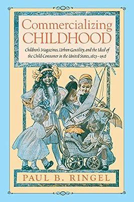 Commercializing Childhood: Children's Magazines, Urban Gentility, and the Ideal of the American Child, 1823 - 1918: Children's Magazines, Urban ... in Print Culture and the History of the Book) by Ringel, Paul B. | Paperback | Childrens & Teenage Literature Studies