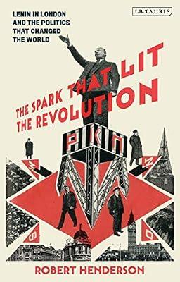 The Spark that Lit the Revolution: Lenin in London and the Politics that Changed the World by Henderson, Dr Robert | Hardcover | Political Ideologies