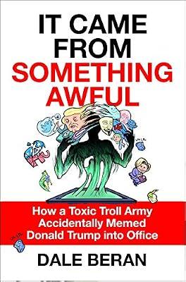 It Came from Something Awful: How a Toxic Troll Army Accidentally Memed Donald Trump into Office by Beran, Dale | Hardcover | Political Science