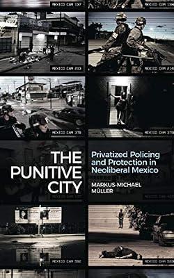 The Punitive City: Privatized Policing and Protection in Neoliberal Mexico by Mller, Markus-michael | Hardcover | Social Science