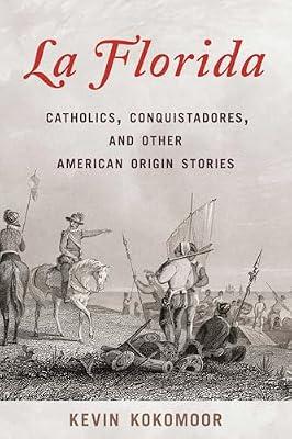 La Florida: Catholics, Conquistadores, and Other American Origin Stories by Kokomoor, Kevin | Hardcover | History