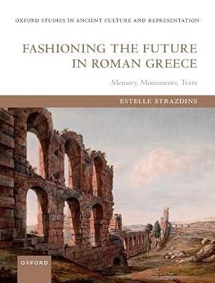 Fashioning the Future in Roman Greece: Memory, Monuments, Texts (The Oxford Studies in Ancient Culture and Representation) by Strazdins, Estelle | Hardcover | Literary Criticism