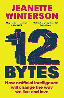 12 Bytes: How artificial intelligence will change the way we live and love by Winterson, Jeanette | Paperback | Literary Essays