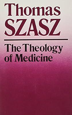 The Theology of Medicine: The Political-Philosophical Foundation of Medical Ethics by Szasz, Thomas Stephen | Paperback | Medical Ethics & Professional Conduct