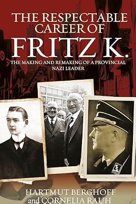 The Respectable Career of Fritz K.: The Making and Remaking of a Provincial Nazi Leader: 18 (Studies in German History) by Rauh, Cornelia; Berghoff, Hartmut | Library | European History