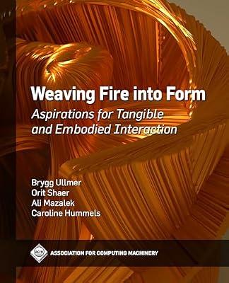 Weaving Fire into Form: Aspirations for Tangible and Embodied Interaction (ACM Books) by Ullmer, Brygg; Mazalek, Ali; Hummels, Caroline; Shaer, Orit | Hardcover | Human-Computer Interaction