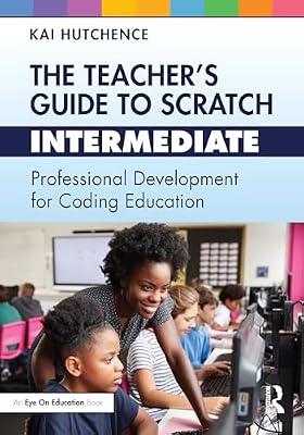 The Teacher’s Guide to Scratch – Intermediate: Professional Development for Coding Education by Hutchence, Kai | Paperback | Teaching Of A Specific Subject