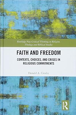 Faith and Freedom: Contexts, Choices, and Crises in Religious Commitments (Routledge New Critical Thinking in Religion, Theology and Biblical Studies) by Crosby, Donald A. | Hardcover | Philosophy