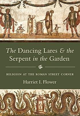 The Dancing Lares and the Serpent in the Garden: Religion at the Roman Street Corner by Flower, Harriet I. | Hardcover | History