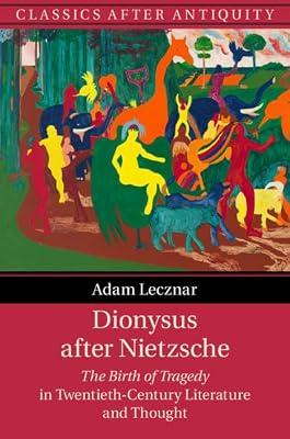 Dionysus after Nietzsche: The Birth of Tragedy in Twentieth-Century Literature and Thought (Classics after Antiquity) by Lecznar, Adam | Hardcover | History