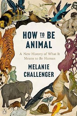 How to Be Animal: A New History of What It Means to Be Human by Challenger, Melanie | Paperback | Nature