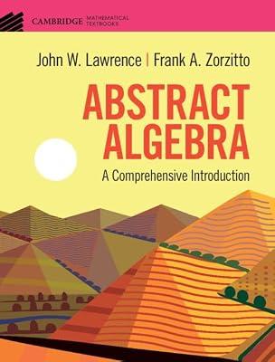 Abstract Algebra: A Comprehensive Introduction (Cambridge Mathematical Textbooks) by Lawrence, John W.; Zorzitto, Frank A. | Hardcover | Mathematics