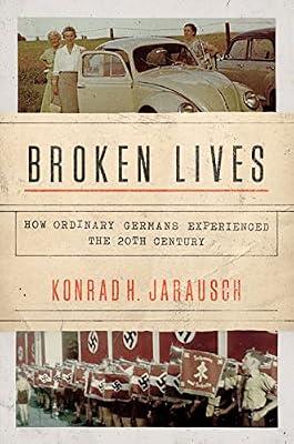 Broken Lives: How Ordinary Germans Experienced the 20th Century by Jarausch, Konrad H. | Hardcover | History