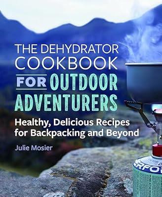 The Dehydrator Cookbook for Outdoor Adventurers: Healthy, Delicious Recipes for Backpacking and Beyond by Mosier, Julie | Paperback | Cooking