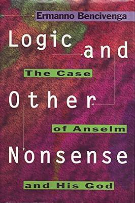 Logic & Other Nonsense – the Case of Anselm & His God: The Case of Anselm and His God by Bencivenga, Ermanno | Hardcover | Philosophy: Logic