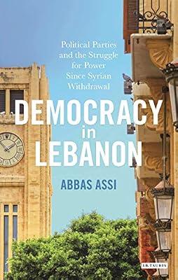 Democracy in Lebanon: Political Parties and the Struggle for Power Since Syrian Withdrawal (Library of Modern Middle East Studies, 166) by Assi, Abbas | Hardcover | Social Science