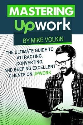 Mastering Upwork: The Ultimate Guide To Attracting, Converting, And Keeping Excellent Clients On Upwork by Volkin, Mike | Paperback | Business & Economics