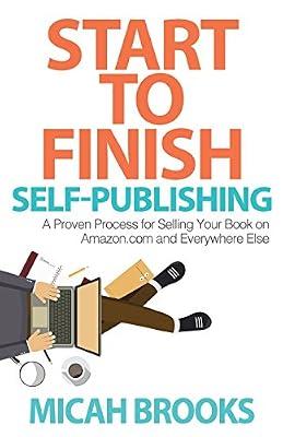 Start To Finish Self-Publishing: A Proven Process for Selling Your Book on Amazon.com and Everywhere Else by Brooks, Micah | Paperback | Business & Economics