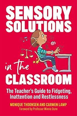 SENSORY SOLUTIONS IN THE CLASSROOM: THE TEACHER'S GUIDE TO FIDGETING, INATTENTION AND RESTLESSNESS by Thoonsen, Monique; Lamp, Carmen | Paperback | Education