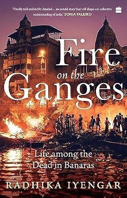 Fire on the Ganges : Life Among the Dead in Banaras by Iyengar, Radhika | Hardcover | History