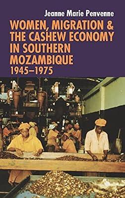 Women, Migration & the Cashew Economy in Southern Mozambique: 1945 - 1975 by Penvenne, Jeanne Marie | Hardcover | History