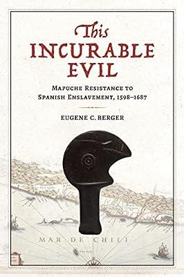 This Incurable Evil: Mapuche Resistance to Spanish Enslavement, 1598–1687 (Atlantic Crossings) by Berger, Eugene C. | Hardcover | History Of The Americas