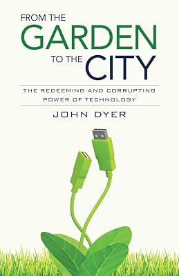 From the Garden to the City: The Redeeming and Corrupting Power of Technology by Dyer, John | Paperback | Religion 2