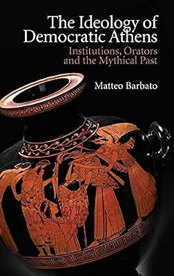 The Ideology of Democratic Athens: Institutions, Orators and the Mythical Past (New Approaches to Ancient Greek Institutional History) by Barbato, Matteo | Hardcover | Ancient History: To C 500 Ce