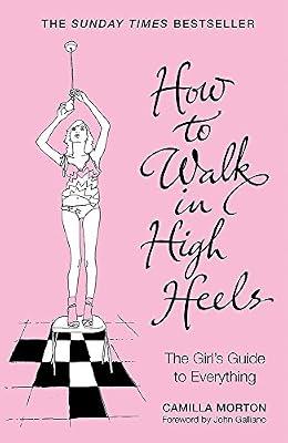 HOW TO WALK IN HIGH HEELS: THE GIRL'S GUIDE TO EVERYTHING by Morton, Camilla | Paperback | Cosmetics