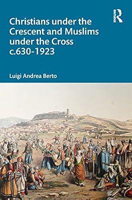 Christians under the Crescent and Muslims under the Cross c.630 - 1923 by Berto, Luigi | Hardcover | Religion: General