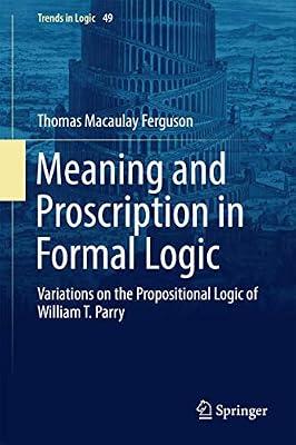Meaning and Proscription in Formal Logic: Variations on the Propositional Logic of William T. Parry: 49 (Trends in Logic) by Ferguson, Thomas Macaulay | Hardcover | Philosophy: Logic