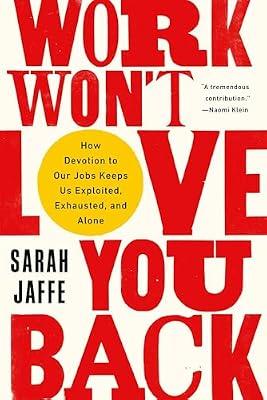 Work Won't Love You Back: How Devotion to Our Jobs Keeps Us Exploited, Exhausted, and Alone by Jaffe, Sarah | Paperback | Business & Economics