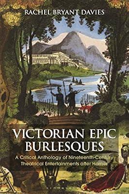 Victorian Epic Burlesques: A Critical Anthology of Nineteenth-Century Theatrical Entertainments after Homer (Bloomsbury Studies in Classical Reception) by Davies, Dr Rachel Bryant | Paperback | Ancient History: To C 500 Ce