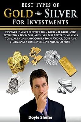 Best Types of Gold & Silver for Investments: Discover If Silver Is Better Than Gold, Are Gold Coins Better Than Gold Bars, Are Silver Bars Better Than Silver Coins, Are Numismatic Coins A Smart Choice, Does Junk Silver Make A Wise Investment And Much More by Shuler, Doyle | Paperback | Business & Economics
