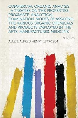 Commercial Organic Analysis: A Treatise on the Properties, Proximate, Analytical Examination, Modes of Assaying the Various Organic Chemicals and P by 1847-1904, Allen Alfred Henry | Paperback | History