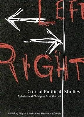 Critical Political Studies: Debates and Dialogues from the Left by Bakan, Abigail B.; MacDonald, Eleanor | Hardcover | Political Science & Theory