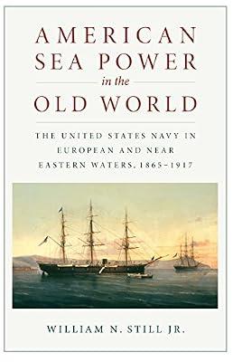 American Sea Power in the Old World: The United States Navy in European and Near Eastern Waters, 1865-1917 by Jr, William N. Still | Paperback | First World War