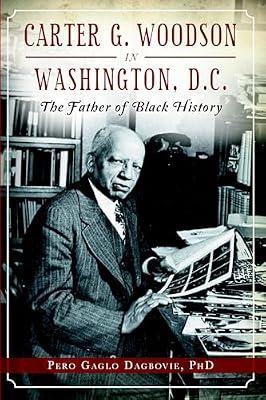 Carter G. Woodson in Washington, D.C.: The Father of Black History (American Heritage) by Dagbovie, Pero Gaglo, Ph.D. | Paperback | History