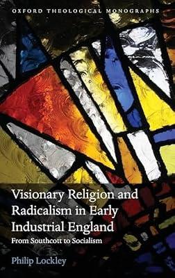 Visionary Religion and Radicalism in Early Industrial England: From Southcott to Socialism (Oxford Theological Monographs) by Lockley, Philip | Hardcover | Religion