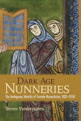 Dark Age Nunneries: The Ambiguous Identity of Female Monasticism, 800–1050 by Vanderputten, Steven | Hardcover | Christian Communities & Monasticism