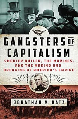GANGSTERS OF CAPITALISM: Smedley Butler, The Marines, and the Making and Breaking of America's Empire (2021) by Katz, Jonathan M. | Hardcover | History
