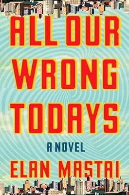 All Our Wrong Todays by Mastai, Elan | Hardcover