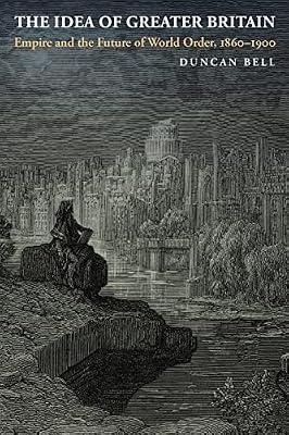 The Idea of Greater Britain: Empire and the Future of World Order, 1860-1900 by Bell, Duncan | Paperback | Political Science