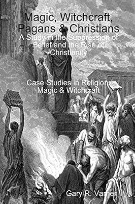 Magic, Witchcraft, Pagans & Christians: A Study in the Suppression of Belief and the Rise of Christianity by Varner, Gary R | Paperback | History