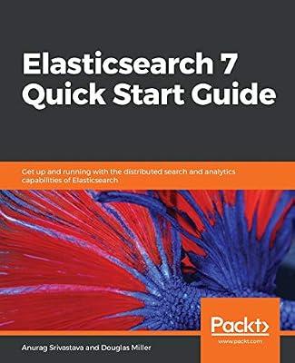 Elasticsearch 7 Quick Start Guide: Get up and running with the distributed search and analytics capabilities of Elasticsearch by Anurag Srivastava | Paperback | Computers