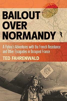 Bailout Over Normandy: A Flyboy’s Adventures with the French Resistance and Other Escapades in Occupied France by Fahrenwald, Ted | Hardcover | Memoirs